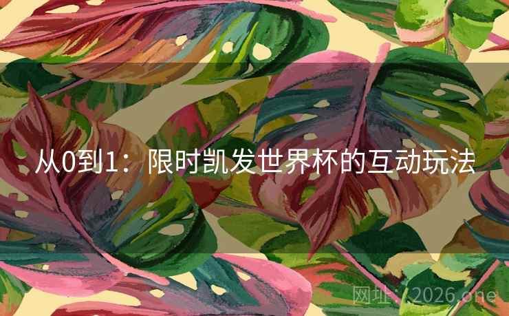 从0到1：限时凯发世界杯的互动玩法