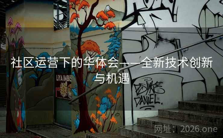 社区运营下的华体会——全新技术创新与机遇