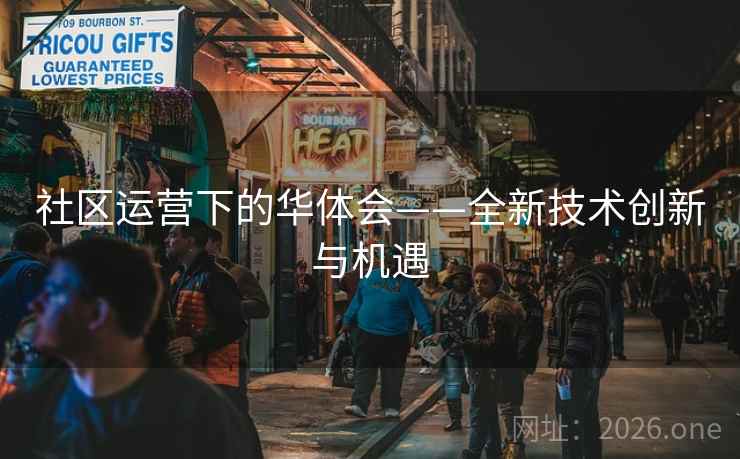 社区运营下的华体会——全新技术创新与机遇 社区运营下的华体会——全新技术创新与机遇