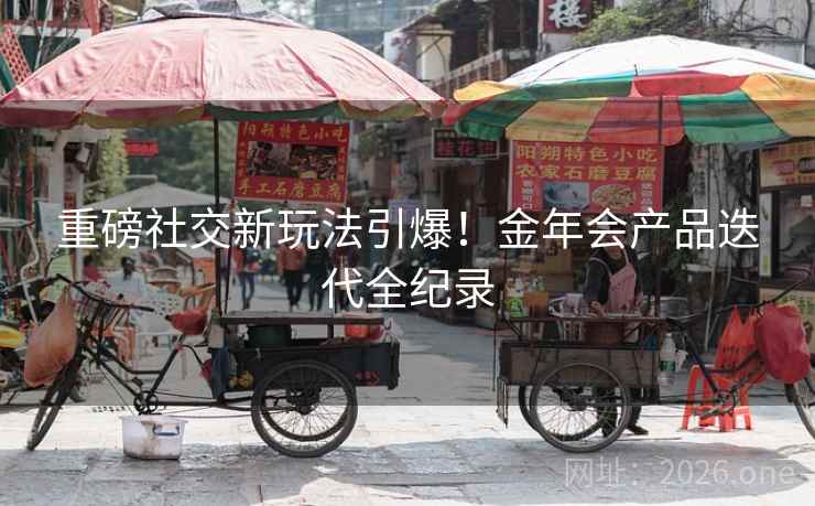 重磅社交新玩法引爆!金年会产品迭代全纪录