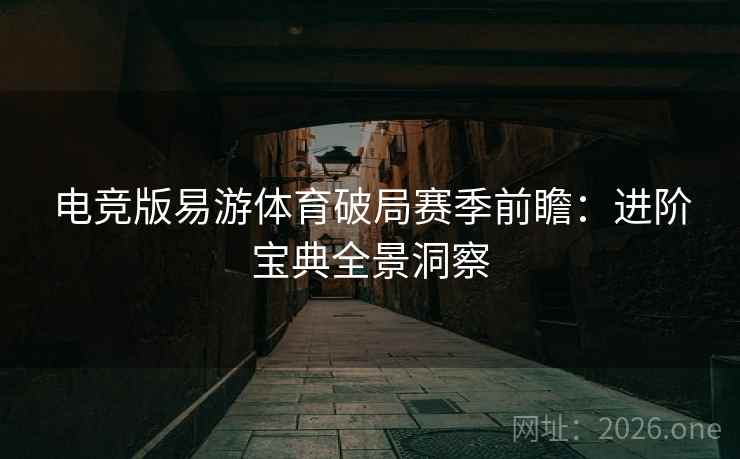 电竞版易游体育破局赛季前瞻:进阶宝典全景洞察 电竞版易游体育破局赛季前瞻:进阶宝典全景洞察