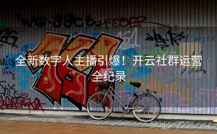 全新数字人主播引爆!开云社群运营全纪录 全新数字人主播引爆!开云社群运营全纪录