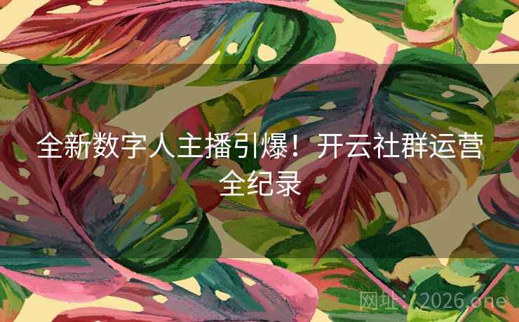 全新数字人主播引爆!开云社群运营全纪录 全新数字人主播引爆!开云社群运营全纪录