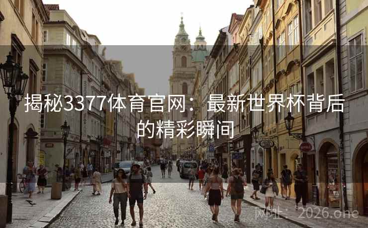 揭秘3377体育官网:最新世界杯背后的精彩瞬间