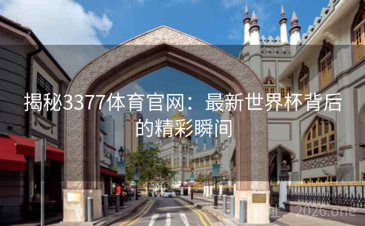 揭秘3377体育官网:最新世界杯背后的精彩瞬间 揭秘3377体育官网:最新世界杯背后的精彩瞬间