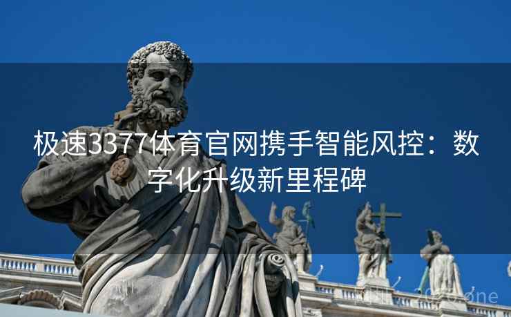 极速3377体育官网携手智能风控:数字化升级新里程碑