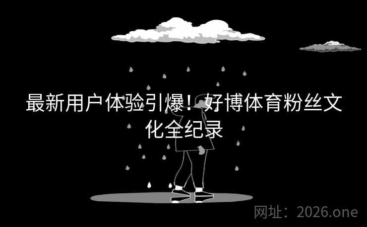 最新用户体验引爆!好博体育粉丝文化全纪录