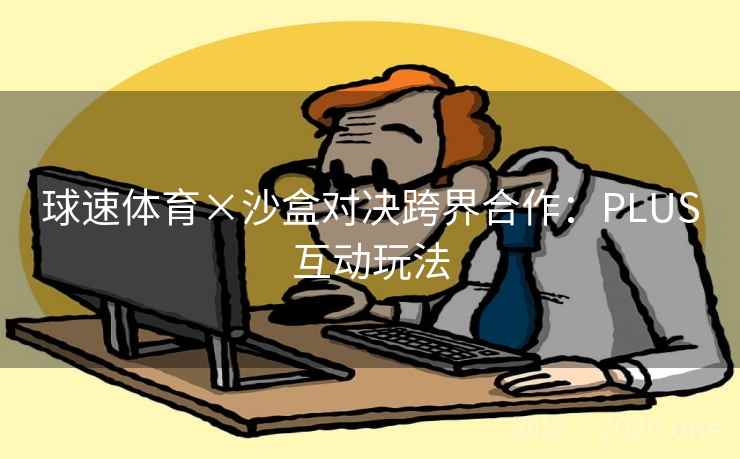 球速体育×沙盒对决跨界合作:PLUS互动玩法 球速体育×沙盒对决跨界合作:PLUS互动玩法