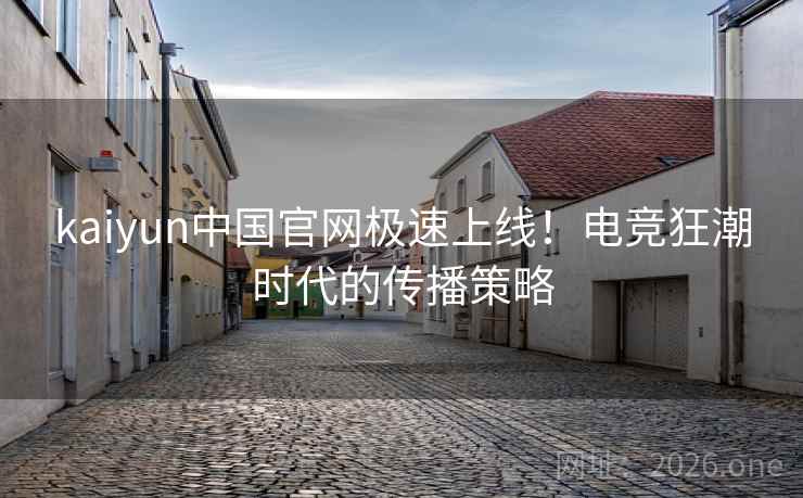 kaiyun中国官网极速上线!电竞狂潮时代的传播策略