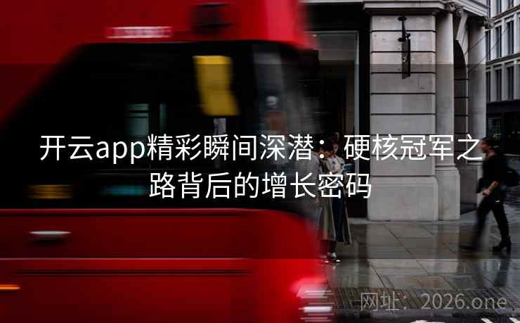开云app精彩瞬间深潜:硬核冠军之路背后的增长密码