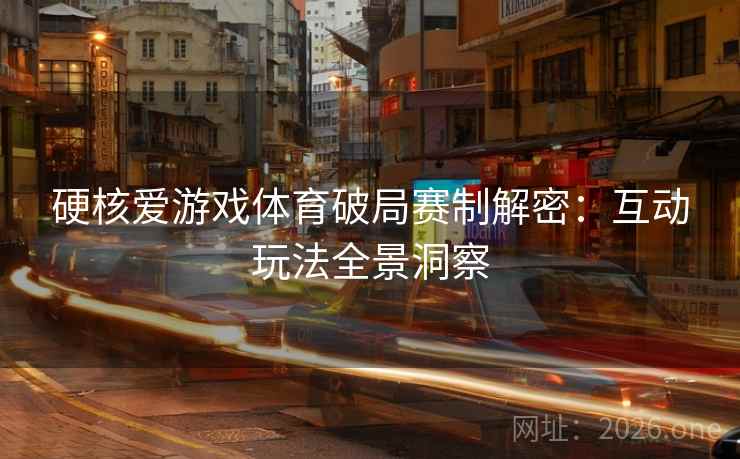 硬核爱游戏体育破局赛制解密:互动玩法全景洞察