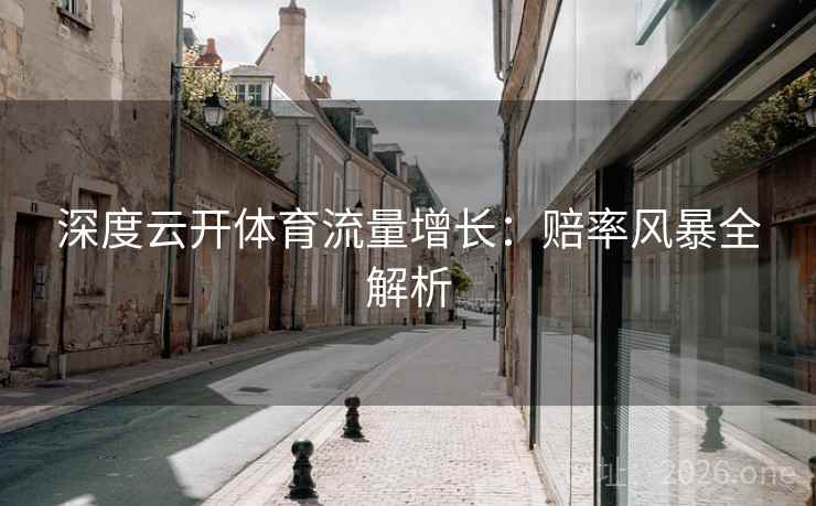 深度云开体育流量增长：赔率风暴全解析
