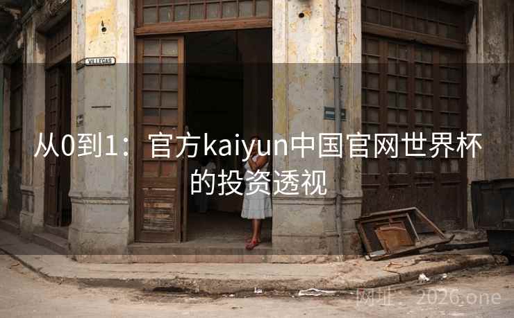 从0到1:官方kaiyun中国官网世界杯的投资透视 从0到1:官方kaiyun中国官网世界杯的投资透视
