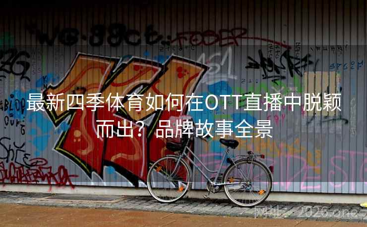 最新四季体育如何在OTT直播中脱颖而出?品牌故事全景