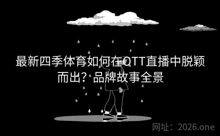最新四季体育如何在OTT直播中脱颖而出?品牌故事全景 最新四季体育如何在OTT直播中脱颖而出?品牌故事全景