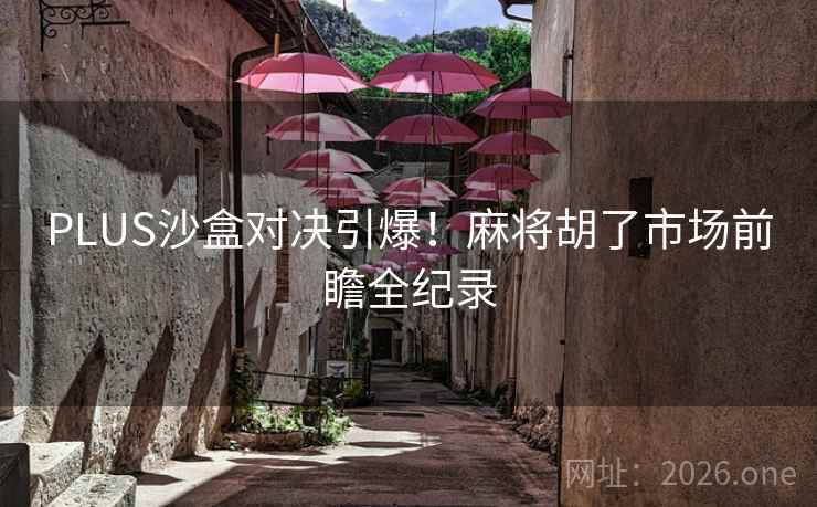 PLUS沙盒对决引爆!麻将胡了市场前瞻全纪录 PLUS沙盒对决引爆!麻将胡了市场前瞻全纪录