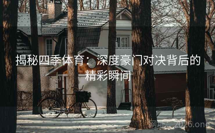 揭秘四季体育:深度豪门对决背后的精彩瞬间