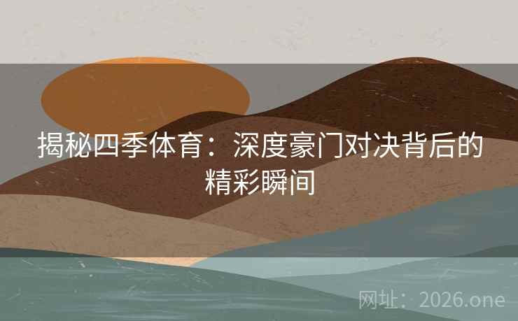 揭秘四季体育:深度豪门对决背后的精彩瞬间 揭秘四季体育:深度豪门对决背后的精彩瞬间