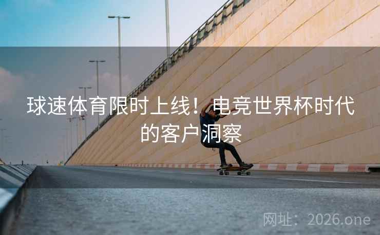 球速体育限时上线!电竞世界杯时代的客户洞察
