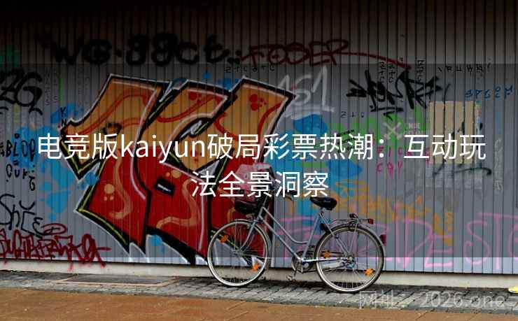电竞版kaiyun破局彩票热潮:互动玩法全景洞察 电竞版kaiyun破局彩票热潮:互动玩法全景洞察