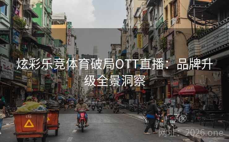 炫彩乐竞体育破局OTT直播：品牌升级全景洞察