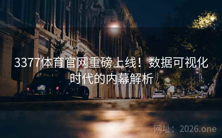 3377体育官网重磅上线！数据可视化时代的内幕解析