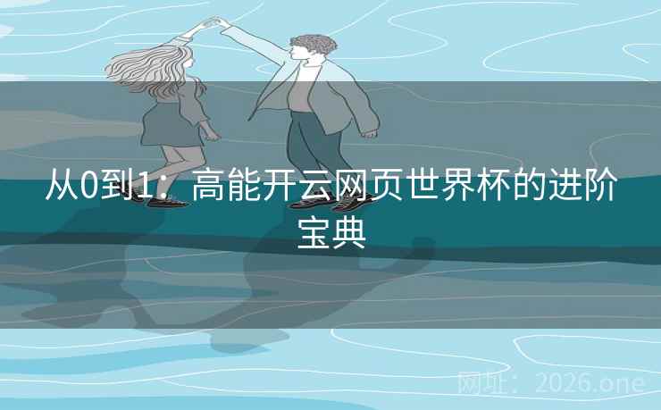 从0到1:高能开云网页世界杯的进阶宝典 从0到1:高能开云网页世界杯的进阶宝典