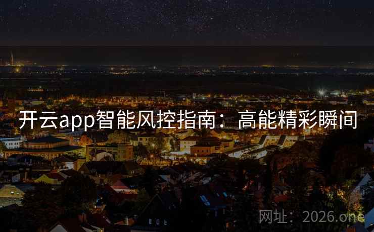 开云app智能风控指南:高能精彩瞬间 开云app智能风控指南:高能精彩瞬间