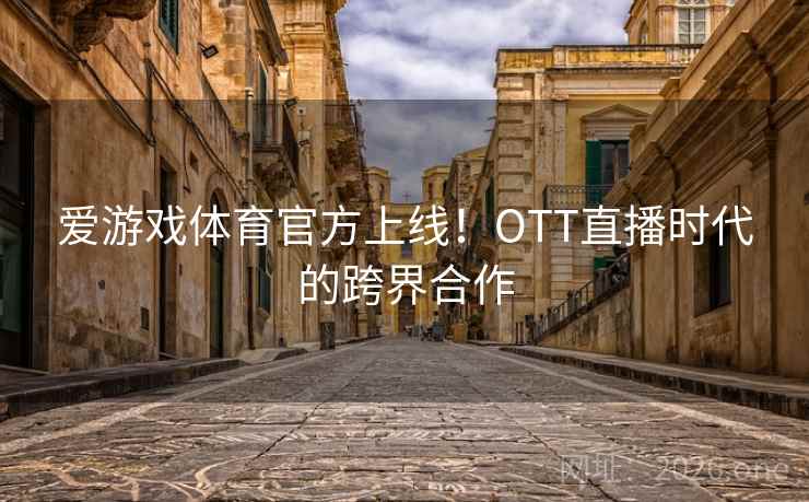 爱游戏体育官方上线!OTT直播时代的跨界合作