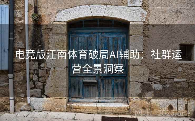 电竞版江南体育破局AI辅助:社群运营全景洞察