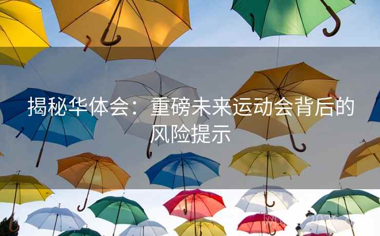揭秘华体会:重磅未来运动会背后的风险提示 揭秘华体会:重磅未来运动会背后的风险提示