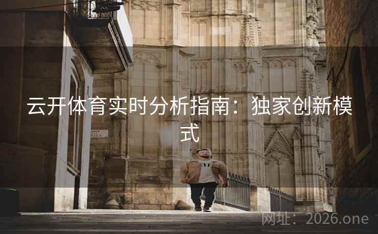 云开体育实时分析指南:独家创新模式 云开体育实时分析指南:独家创新模式