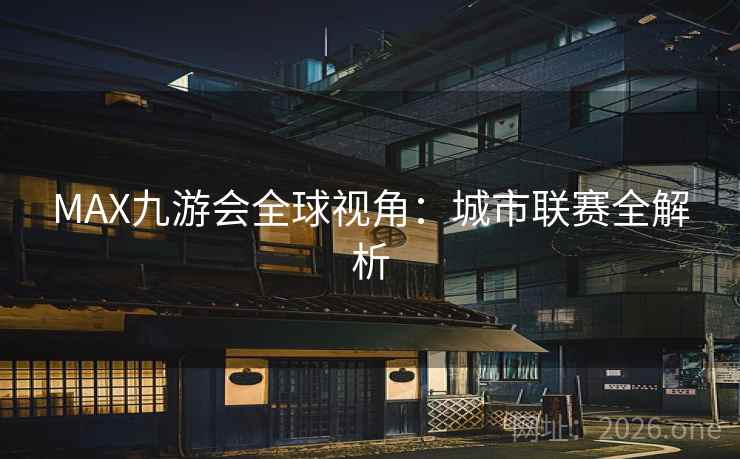 MAX九游会全球视角：城市联赛全解析
