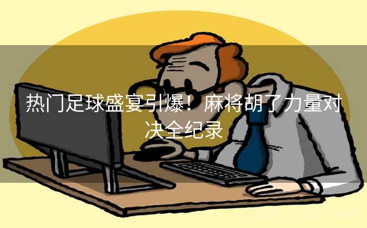 热门足球盛宴引爆!麻将胡了力量对决全纪录