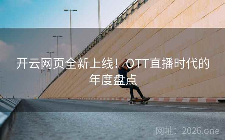 开云网页全新上线！OTT直播时代的年度盘点