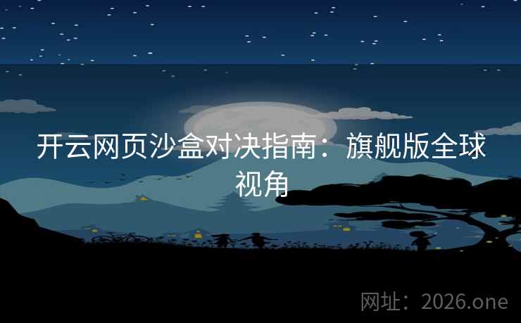 开云网页沙盒对决指南：旗舰版全球视角