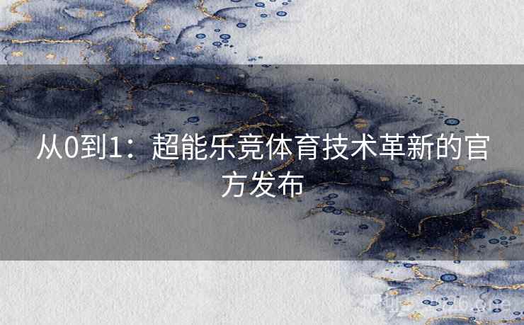从0到1：超能乐竞体育技术革新的官方发布