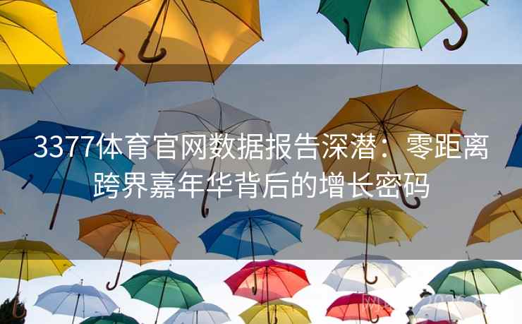 3377体育官网数据报告深潜:零距离跨界嘉年华背后的增长密码 3377体育官网数据报告深潜:零距离跨界嘉年华背后的增长密码