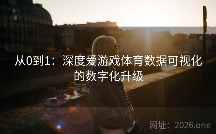 从0到1：深度爱游戏体育数据可视化的数字化升级