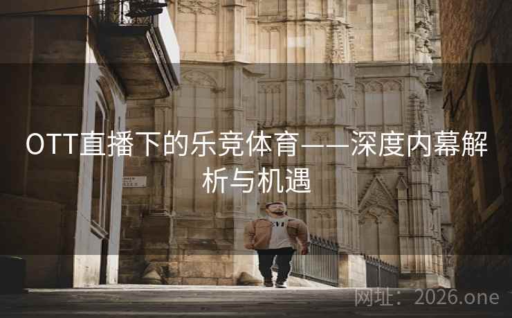 OTT直播下的乐竞体育——深度内幕解析与机遇 OTT直播下的乐竞体育——深度内幕解析与机遇