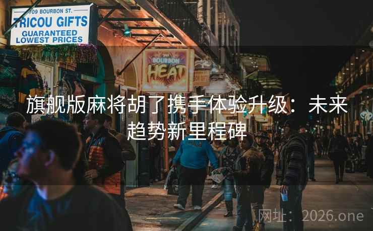 旗舰版麻将胡了携手体验升级：未来趋势新里程碑
