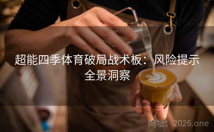 超能四季体育破局战术板：风险提示全景洞察