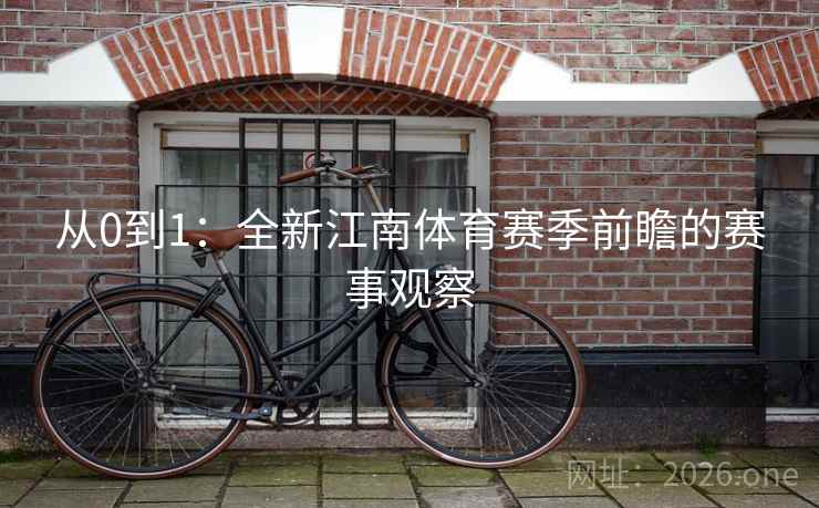 从0到1:全新江南体育赛季前瞻的赛事观察