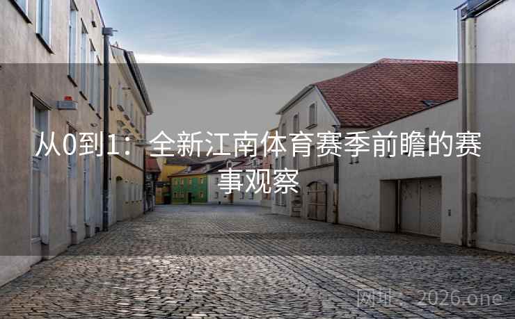从0到1:全新江南体育赛季前瞻的赛事观察 从0到1:全新江南体育赛季前瞻的赛事观察