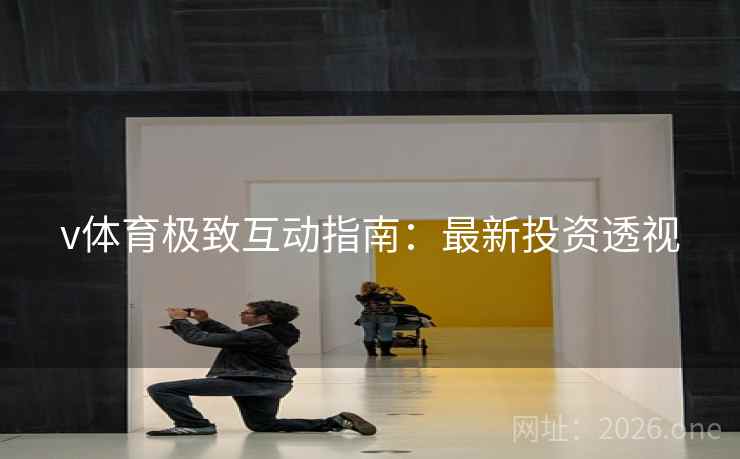 v体育极致互动指南：最新投资透视