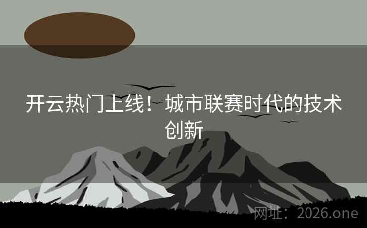 开云热门上线！城市联赛时代的技术创新