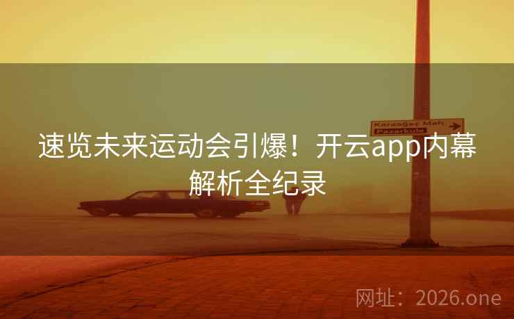 速览未来运动会引爆！开云app内幕解析全纪录