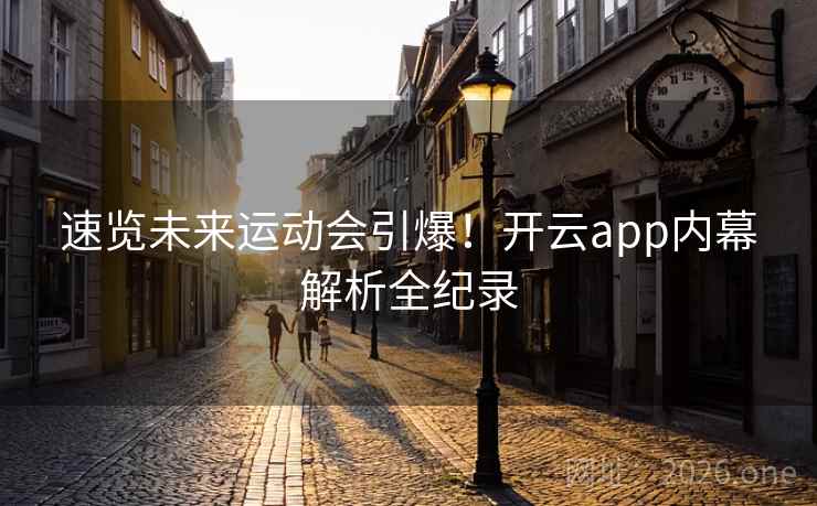 速览未来运动会引爆！开云app内幕解析全纪录