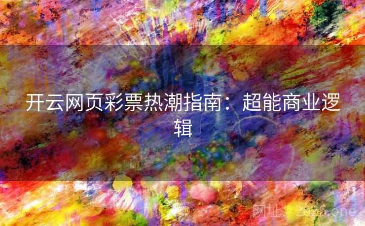 开云网页彩票热潮指南:超能商业逻辑 开云网页彩票热潮指南:超能商业逻辑