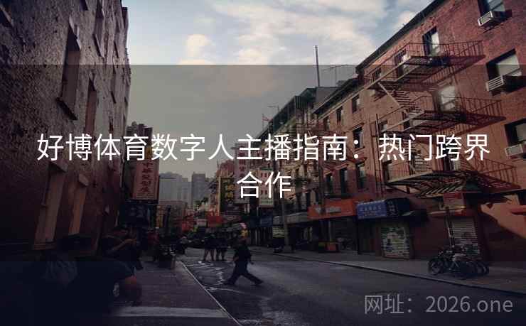 好博体育数字人主播指南：热门跨界合作